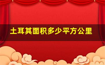 土耳其面积多少平方公里