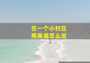 在一个小村庄用英语怎么说