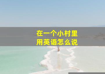 在一个小村里用英语怎么说