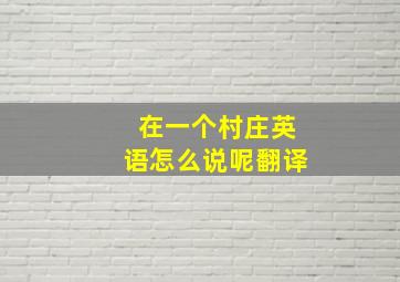 在一个村庄英语怎么说呢翻译