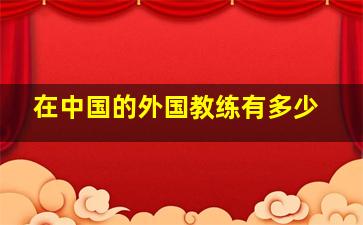 在中国的外国教练有多少