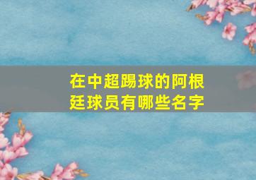 在中超踢球的阿根廷球员有哪些名字