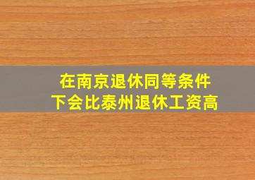 在南京退休同等条件下会比泰州退休工资高