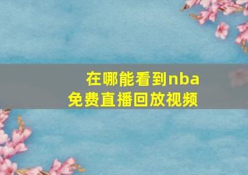 在哪能看到nba免费直播回放视频