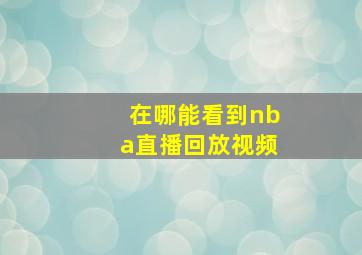 在哪能看到nba直播回放视频