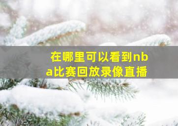 在哪里可以看到nba比赛回放录像直播