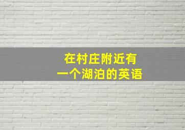 在村庄附近有一个湖泊的英语