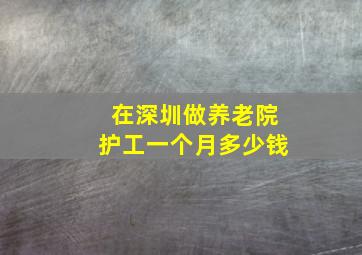 在深圳做养老院护工一个月多少钱