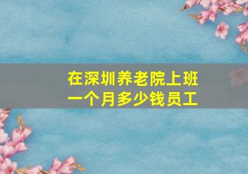 在深圳养老院上班一个月多少钱员工