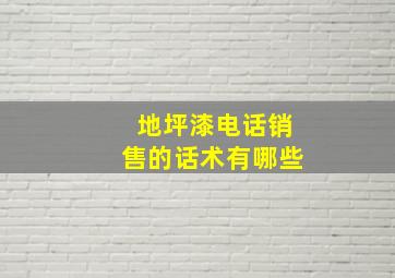 地坪漆电话销售的话术有哪些