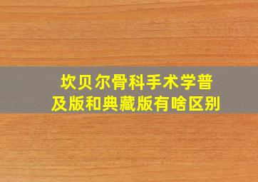 坎贝尔骨科手术学普及版和典藏版有啥区别