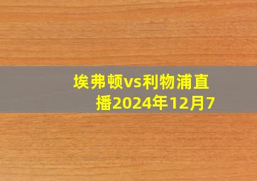 埃弗顿vs利物浦直播2024年12月7