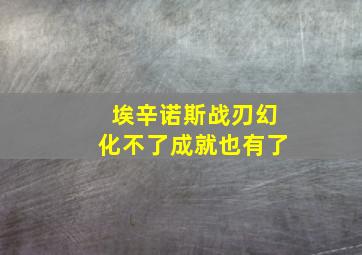 埃辛诺斯战刃幻化不了成就也有了