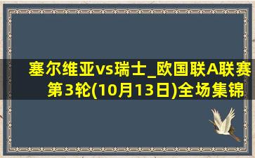 塞尔维亚vs瑞士_欧国联A联赛第3轮(10月13日)全场集锦