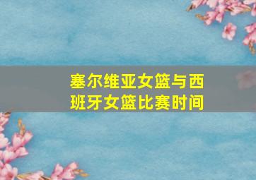 塞尔维亚女篮与西班牙女篮比赛时间