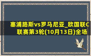 塞浦路斯vs罗马尼亚_欧国联C联赛第3轮(10月13日)全场集锦