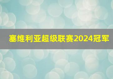 塞维利亚超级联赛2024冠军