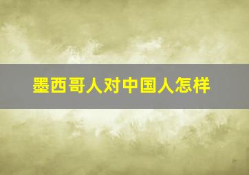 墨西哥人对中国人怎样