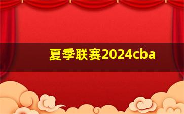 夏季联赛2024cba