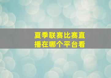 夏季联赛比赛直播在哪个平台看