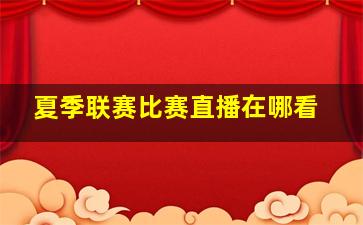 夏季联赛比赛直播在哪看