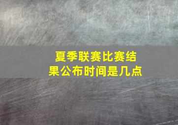 夏季联赛比赛结果公布时间是几点