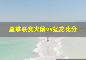 夏季联赛火箭vs猛龙比分