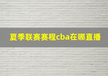 夏季联赛赛程cba在哪直播