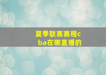 夏季联赛赛程cba在哪直播的