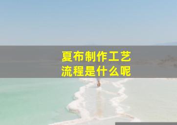 夏布制作工艺流程是什么呢