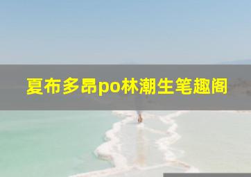 夏布多昂po林潮生笔趣阁