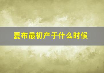 夏布最初产于什么时候