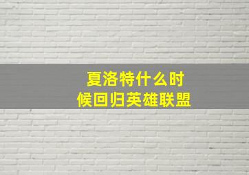 夏洛特什么时候回归英雄联盟