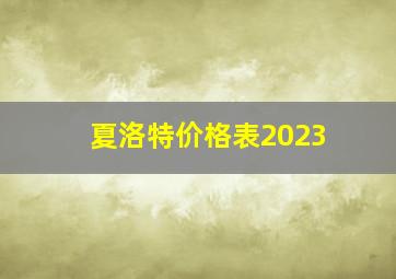 夏洛特价格表2023