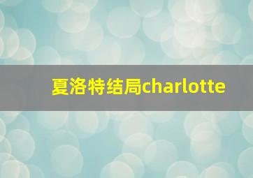 夏洛特结局charlotte