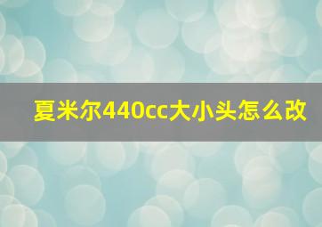 夏米尔440cc大小头怎么改