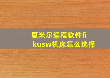 夏米尔编程软件fikusw机床怎么选择