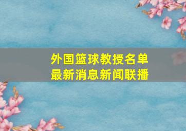 外国篮球教授名单最新消息新闻联播