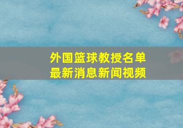 外国篮球教授名单最新消息新闻视频