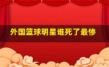 外国篮球明星谁死了最惨