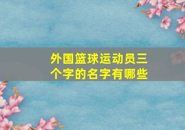 外国篮球运动员三个字的名字有哪些