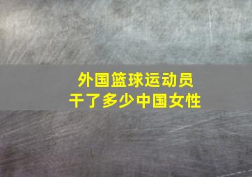 外国篮球运动员干了多少中国女性