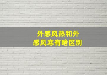 外感风热和外感风寒有啥区别