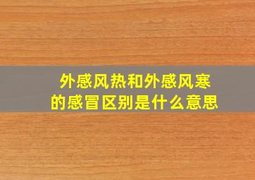 外感风热和外感风寒的感冒区别是什么意思