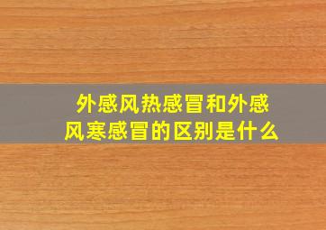 外感风热感冒和外感风寒感冒的区别是什么