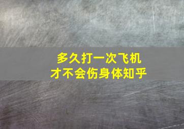 多久打一次飞机才不会伤身体知乎