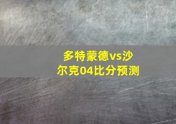 多特蒙德vs沙尔克04比分预测