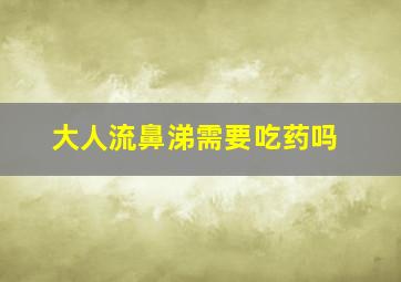 大人流鼻涕需要吃药吗