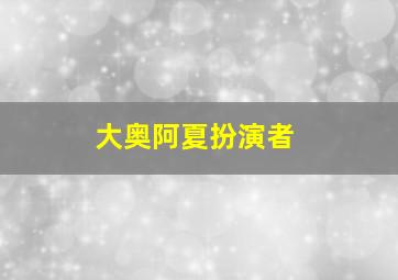 大奥阿夏扮演者