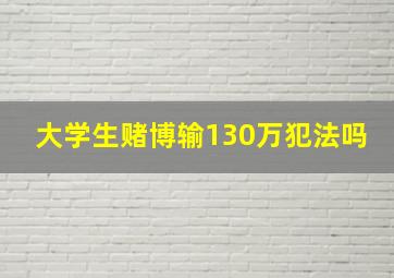 大学生赌博输130万犯法吗